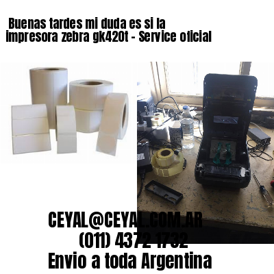 Buenas tardes mi duda es si la impresora zebra gk420t – Service oficial