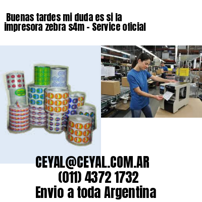 Buenas tardes mi duda es si la impresora zebra s4m – Service oficial