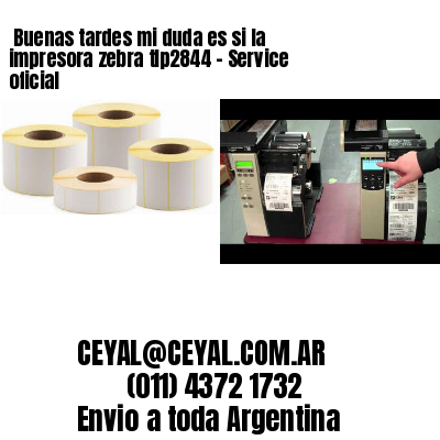 Buenas tardes mi duda es si la impresora zebra tlp2844 – Service oficial