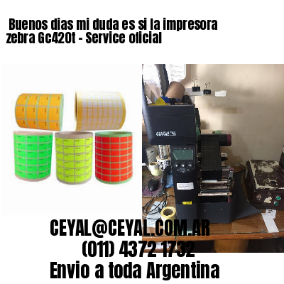 Buenos dias mi duda es si la impresora zebra Gc420t – Service oficial