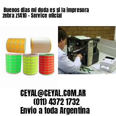 Buenos dias mi duda es si la impresora zebra zt410 – Service oficial