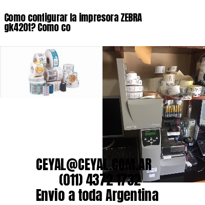 Como configurar la impresora ZEBRA gk420t? Como co