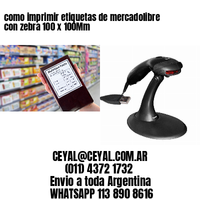 como imprimir etiquetas de mercadolibre con zebra 100 x 100Mm