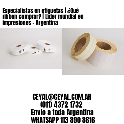 Especialistas en etiquetas | ¿Qué ribbon comprar? | Líder mundial en impresiones – Argentina