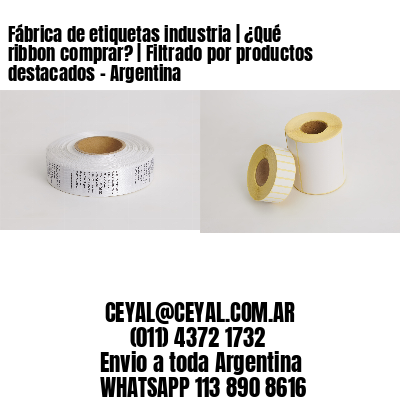 Fábrica de etiquetas industria | ¿Qué ribbon comprar? | Filtrado por productos destacados – Argentina