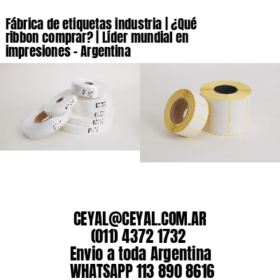 Fábrica de etiquetas industria | ¿Qué ribbon comprar? | Líder mundial en impresiones - Argentina 