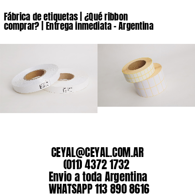 Fábrica de etiquetas | ¿Qué ribbon comprar? | Entrega inmediata – Argentina