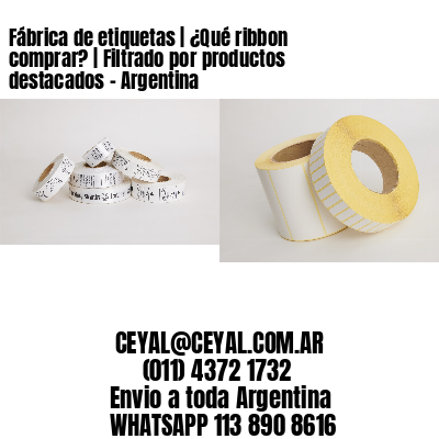 Fábrica de etiquetas | ¿Qué ribbon comprar? | Filtrado por productos destacados – Argentina
