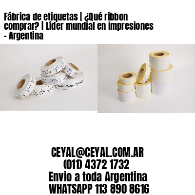 Fábrica de etiquetas | ¿Qué ribbon comprar? | Líder mundial en impresiones – Argentina