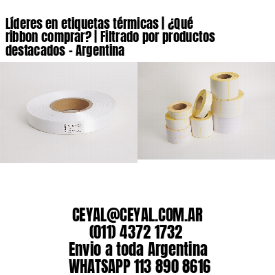 Líderes en etiquetas térmicas | ¿Qué ribbon comprar? | Filtrado por productos destacados - Argentina 
