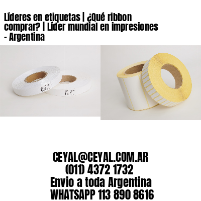 Líderes en etiquetas | ¿Qué ribbon comprar? | Líder mundial en impresiones - Argentina 