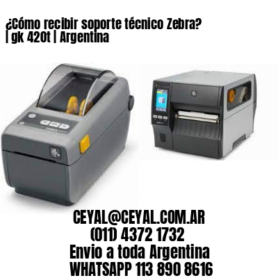¿Cómo recibir soporte técnico Zebra? | gk 420t | Argentina