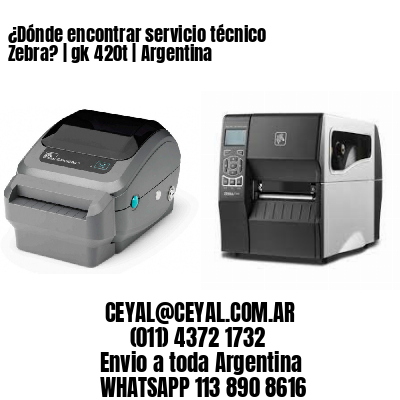 ¿Dónde encontrar servicio técnico Zebra? | gk 420t | Argentina
