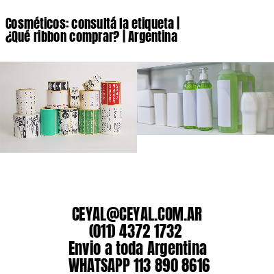 Cosméticos: consultá la etiqueta | ¿Qué ribbon comprar? | Argentina