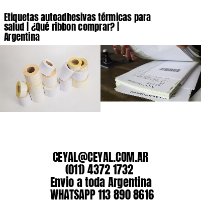 Etiquetas autoadhesivas térmicas para salud | ¿Qué ribbon comprar? | Argentina