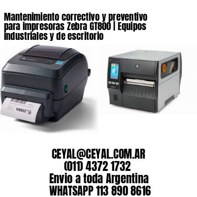 Mantenimiento correctivo y preventivo para impresoras Zebra GT800 | Equipos industriales y de escritorio