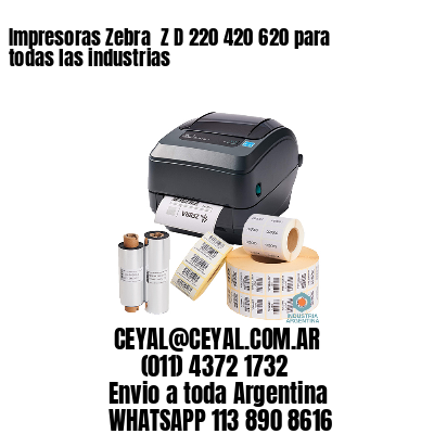 Impresoras Zebra  Z D 220 420 620 para todas las industrias