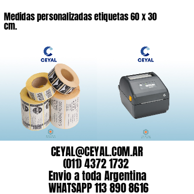 Medidas personalizadas etiquetas 60 x 30 cm.