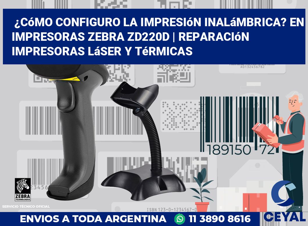 ¿Cómo configuro la impresión inalámbrica? En impresoras Zebra ZD220d | Reparación impresoras láser y térmicas