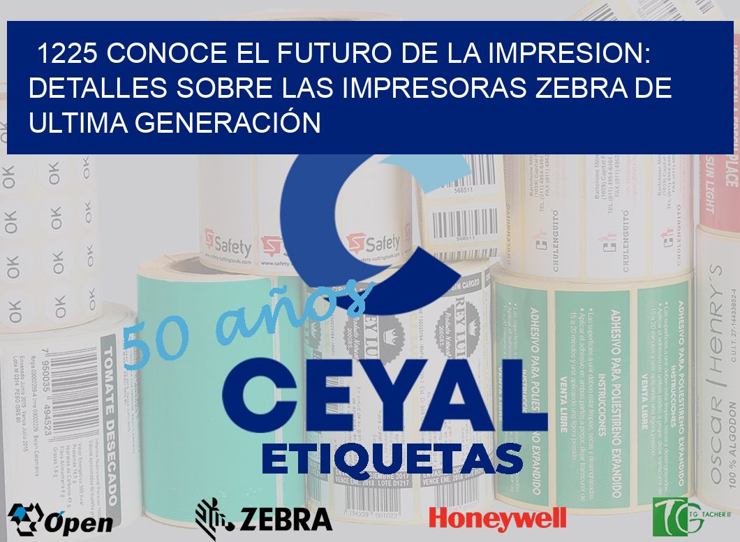 1225 CONOCE EL FUTURO DE LA IMPRESION: DETALLES SOBRE LAS IMPRESORAS ZEBRA DE ULTIMA GENERACIÓN