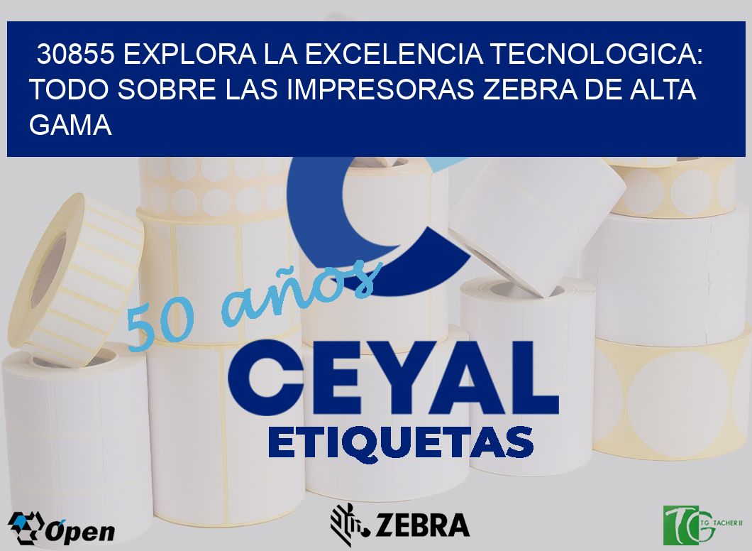 30855 EXPLORA LA EXCELENCIA TECNOLOGICA: TODO SOBRE LAS IMPRESORAS ZEBRA DE ALTA GAMA