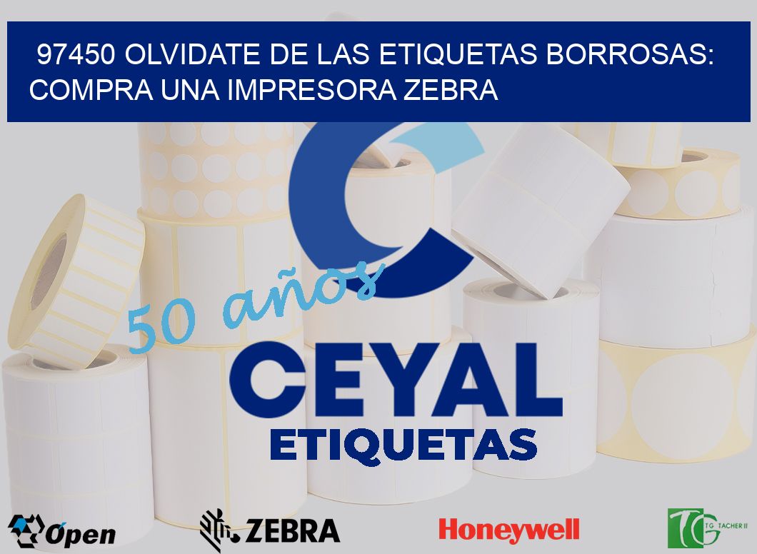 97450 OLVIDATE DE LAS ETIQUETAS BORROSAS: COMPRA UNA IMPRESORA ZEBRA