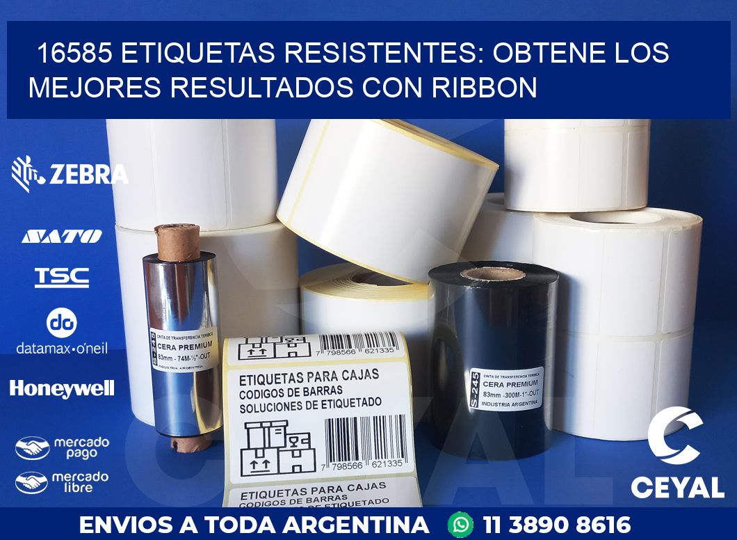 16585 ETIQUETAS RESISTENTES: OBTENE LOS MEJORES RESULTADOS CON RIBBON