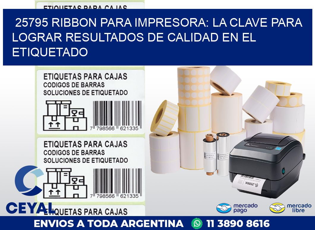 25795 RIBBON PARA IMPRESORA: LA CLAVE PARA LOGRAR RESULTADOS DE CALIDAD EN EL ETIQUETADO