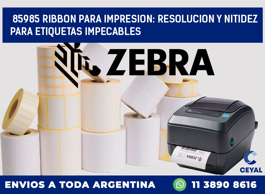 85985 RIBBON PARA IMPRESION: RESOLUCION Y NITIDEZ PARA ETIQUETAS IMPECABLES