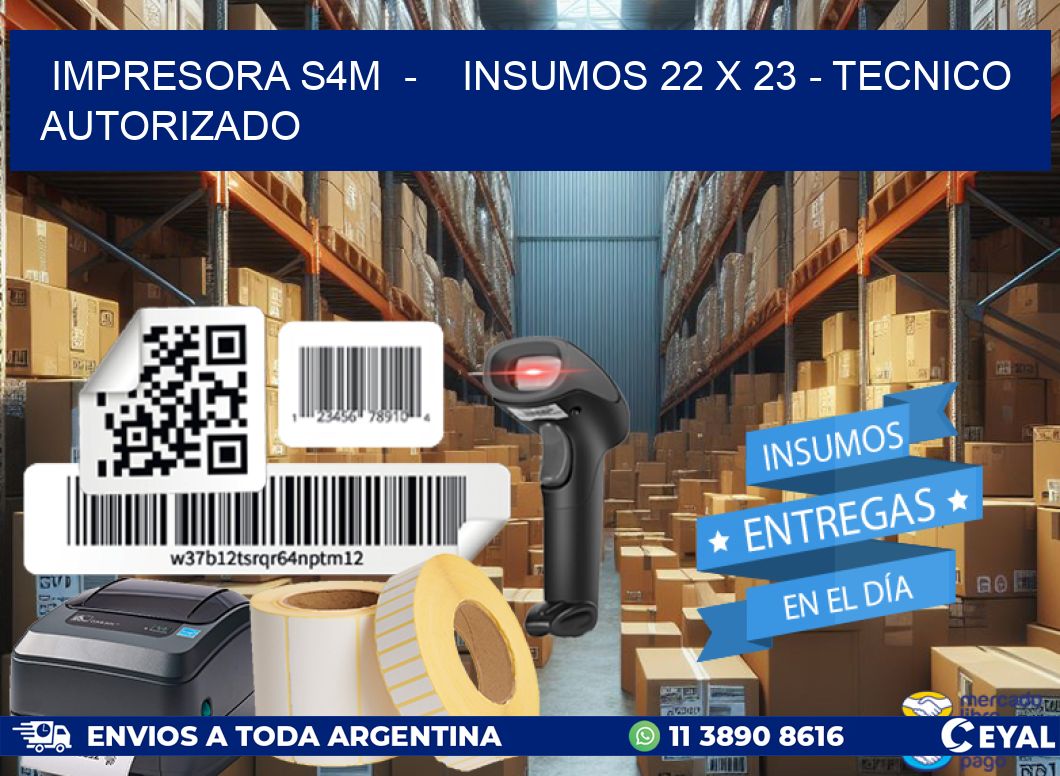 IMPRESORA S4M  -    INSUMOS 22 x 23 - TECNICO AUTORIZADO