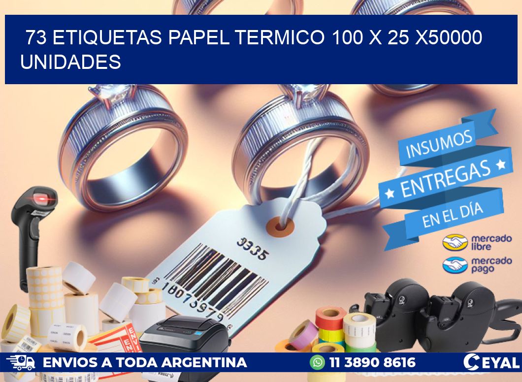 73 ETIQUETAS PAPEL TERMICO 100 x 25 X50000 UNIDADES